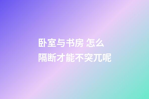 卧室与书房 怎么隔断才能不突兀呢
